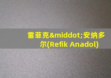 雷菲克·安纳多尔(Refik Anadol)